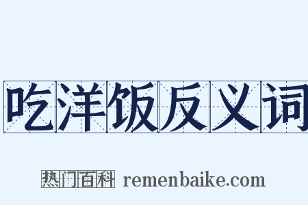 吃洋饭反义词是什么意思的图片